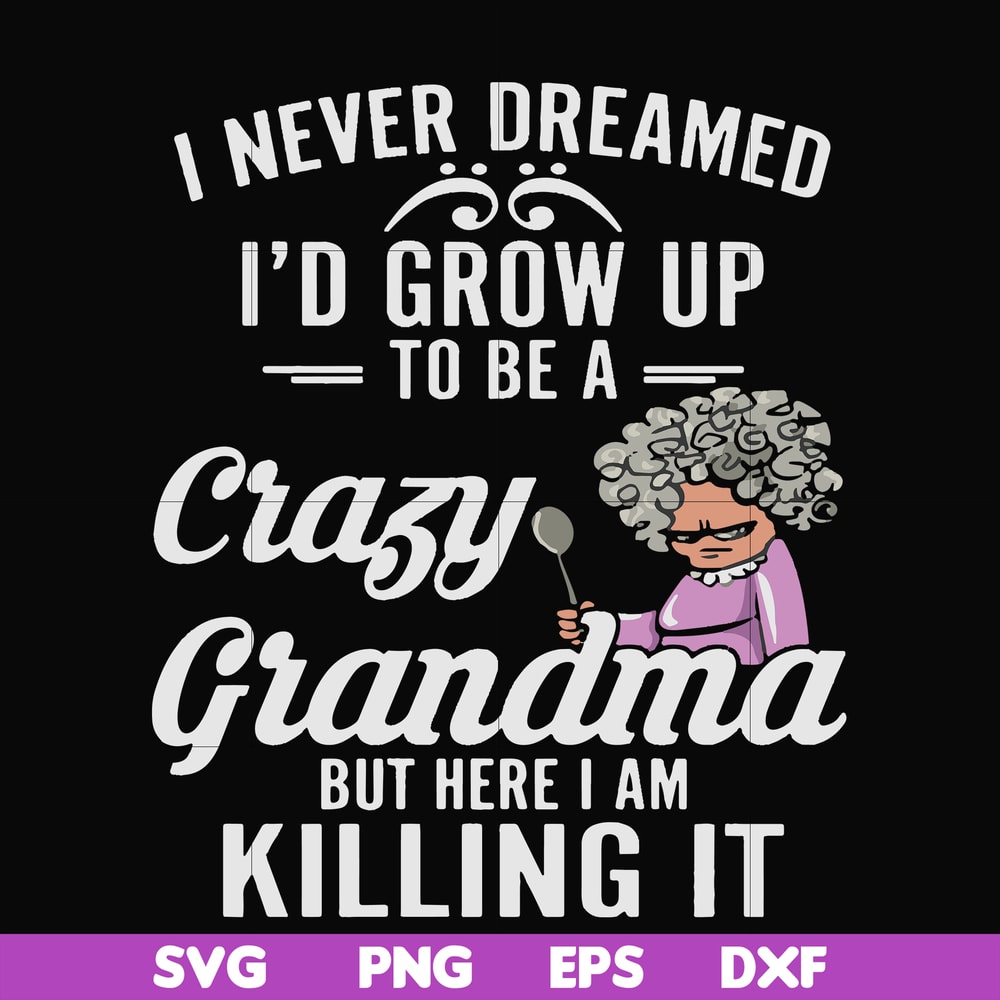 FN000153-I never freamed I'd grow up to be a crazy grandma but here I am killing it svg, png, dxf, eps file FN000153.jpg