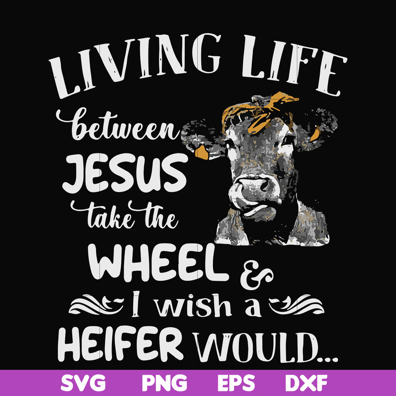 FN000210-Living life between Jesus take the wheel I wish a Heifer would svg, png, dxf, eps file FN000210.jpg