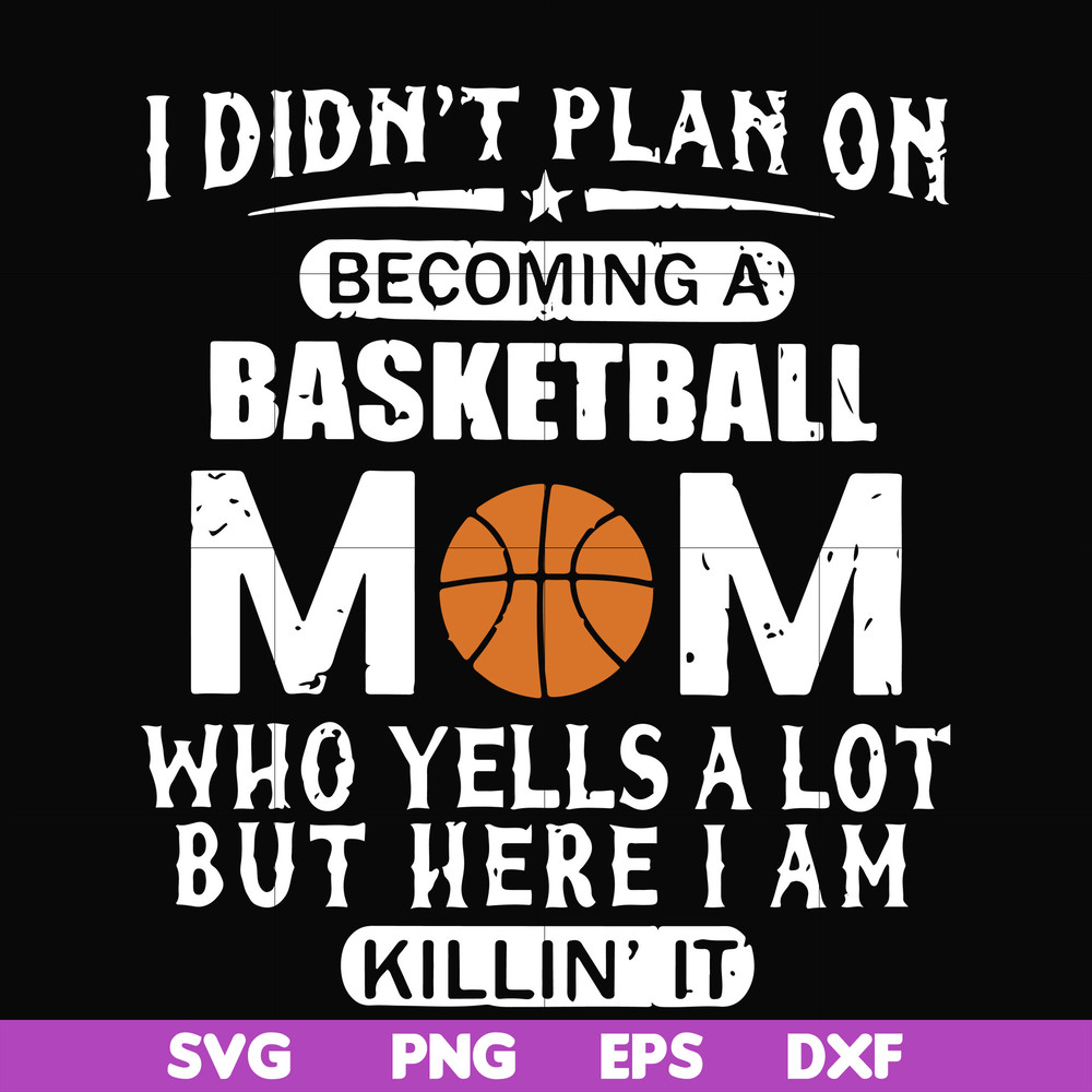 FN000217-I didn't plan on becoming a basketball Mom who yells a lot but here I am killin' it svg, png, dxf, eps file FN000217.jpg