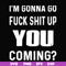 FN000237-I'm going go fuck shit up you coming svg, png, dxf, eps file FN000237.jpg