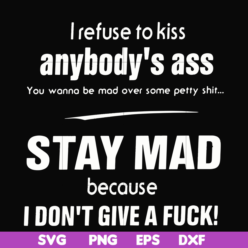FN000255-I refuse to kiss anybody's ass stay mad because I don't give a fuck svg, png, dxf, eps file FN000255.jpg