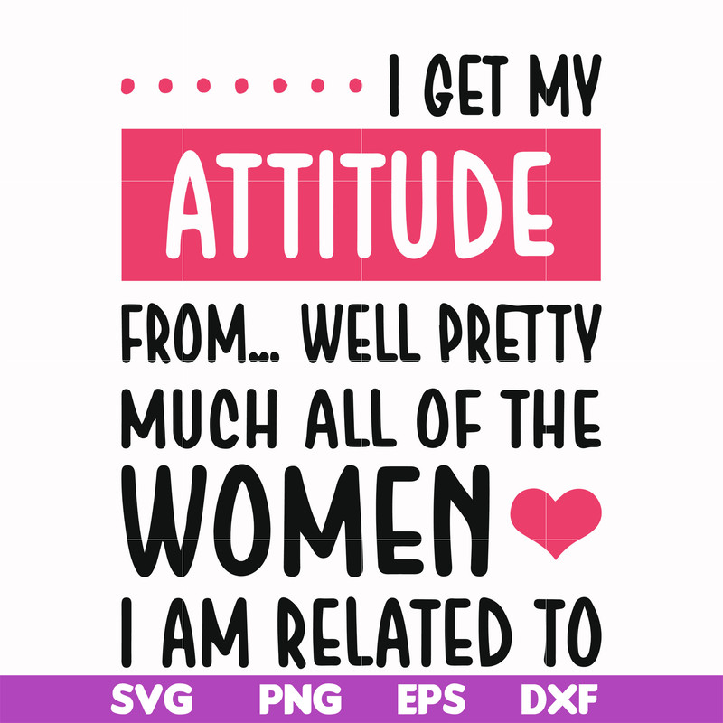 FN000278-I get my attitude from well pretty much all of the women I am related to svg, png, dxf, eps file FN000278.jpg