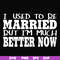 FN000280-I used to be married but I'm much better now svg, png, dxf, eps file FN000280.jpg