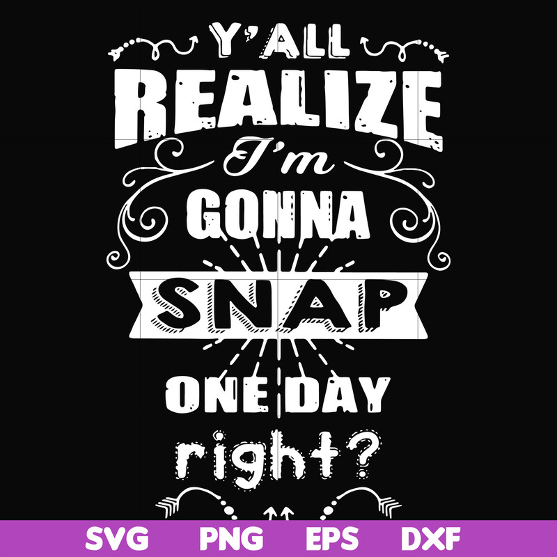 FN000314-Y'all realize I'm gonna snap one day right svg, png, dxf, eps file FN000314.jpg
