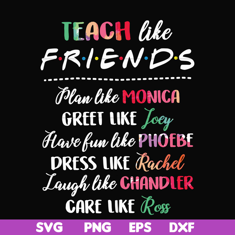 FN00032-Teach like friends plan like monica greet like Joey have fun like phoebe dress like Rachel laugh like chandler care like ross svg, png, dxf, eps file FN