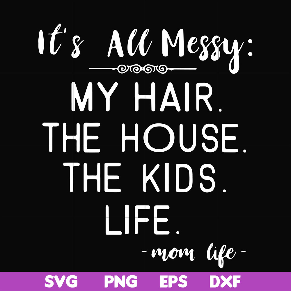 FN000327-It's all messy my hair the house the kids life svg, png, dxf, eps file FN000327.jpg
