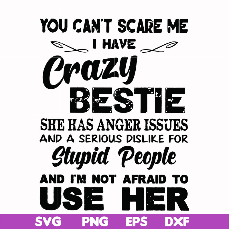 FN000330-You can't scare me I have crazy bestie she has anger issues and a serious dislike for stupid people and I'm not afraid to use her svg, png, dxf, eps fi