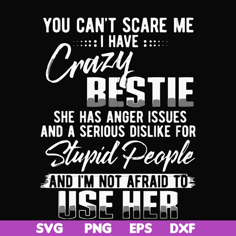 FN000331-You can't scare me I have crazy bestie she has anger issues and a serious dislike for stupid people and I'm not afraid to use her svg, png, dxf, eps fi