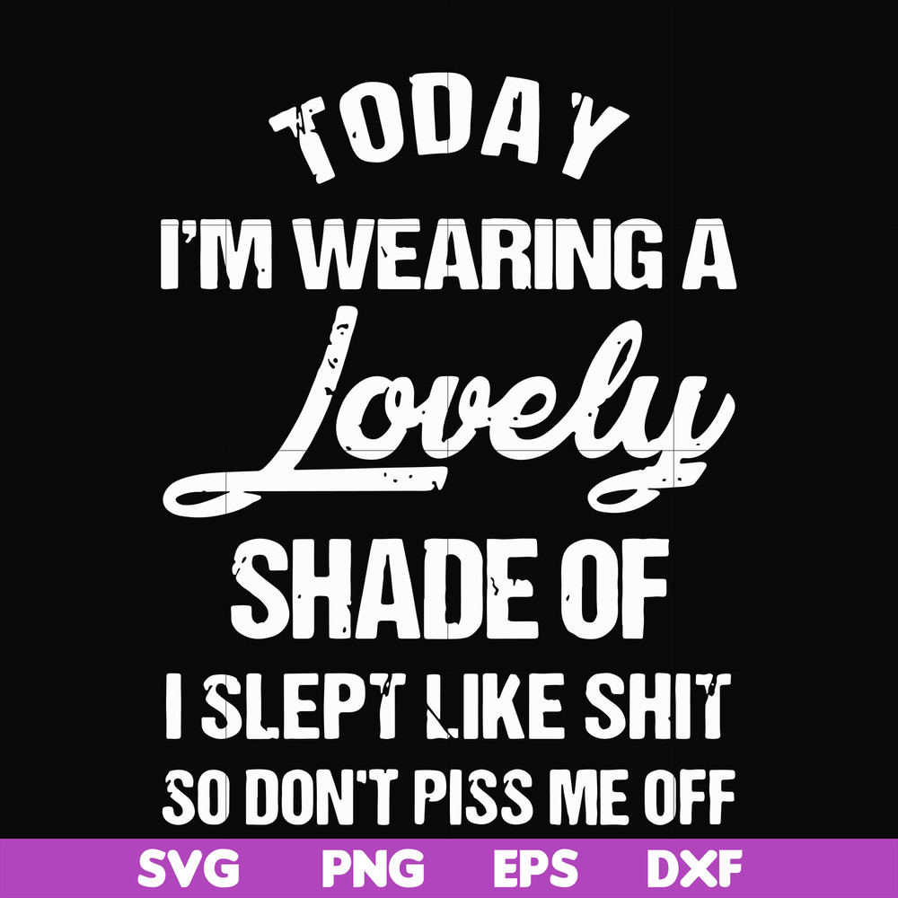 FN000341-Today I'm wearing a lovely shade of I slept like shit so don't piss me off svg, png, dxf, eps file FN000341.jpg