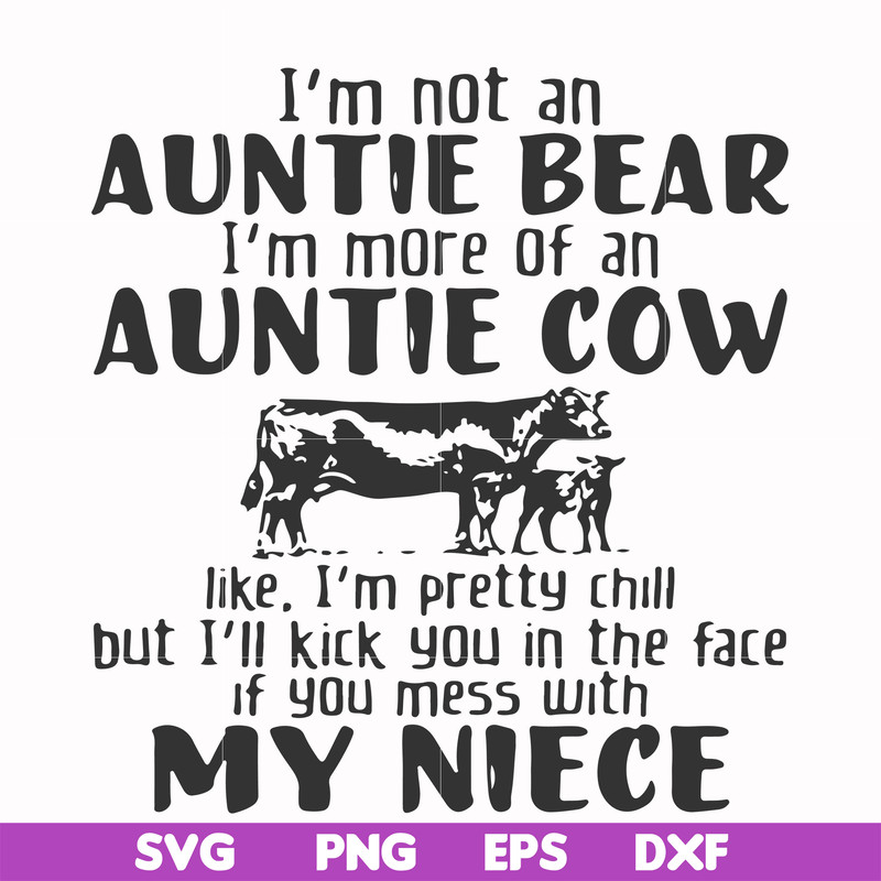 FN000360-I'm not an auntie bear I'm more of an auntie cow like I'm pretty chill but I'll kick you in the face if you mess with my niece svg, png, dxf, eps file