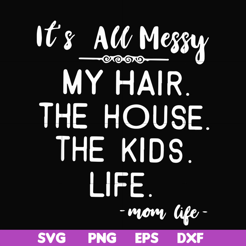 FN000420-It's all messy my hair the house the kids life svg, png, dxf, eps file FN000420.jpg