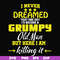 FN000446-I never dreamed that one day I'd become a grumpy old man but here I am killing it and complaining all day long svg, png, dxf, eps file FN000446.jpg