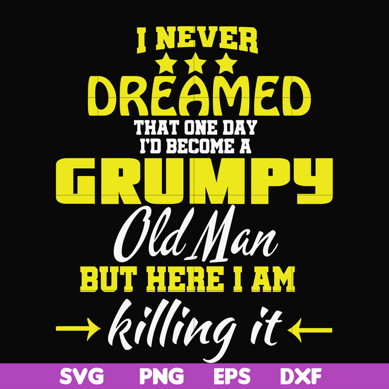 FN000446-I never dreamed that one day I'd become a grumpy old man but here I am killing it and complaining all day long svg, png, dxf, eps file FN000446.jpg