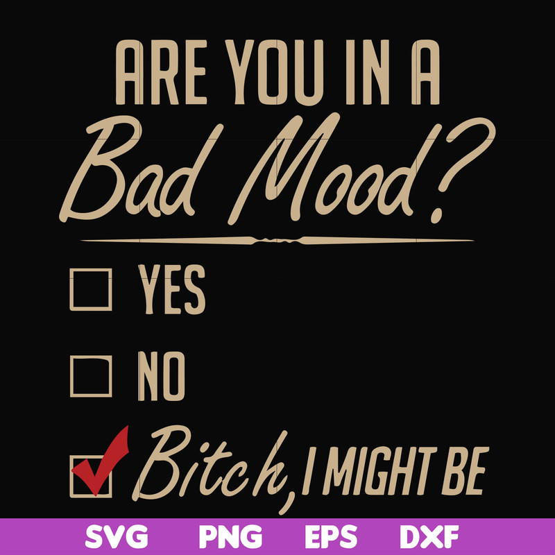 FN000468-Are you in a bad mood yes no Bitch I might be svg, png, dxf, eps file FN000468.jpg