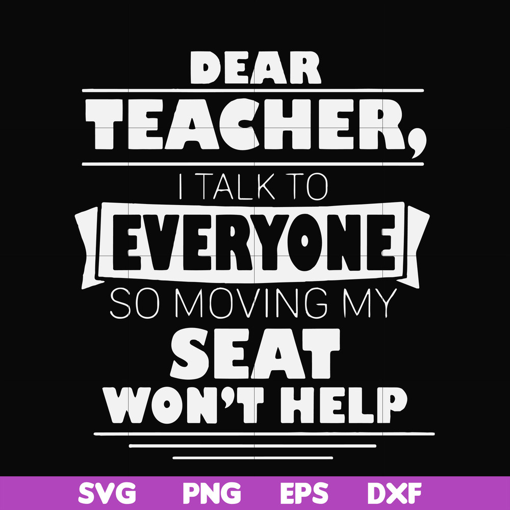 FN000491-Dear Teacher I talk to everyone so moving my seat won't help svg, png, dxf, eps file FN000491.jpg