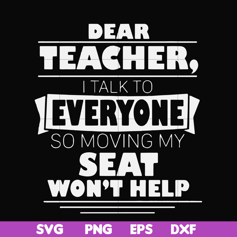 FN000491-Dear Teacher I talk to everyone so moving my seat won't help svg, png, dxf, eps file FN000491.jpg