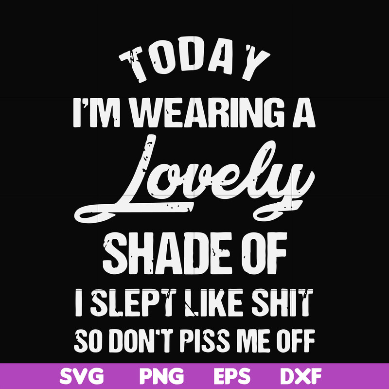 FN000561-Today I'm wearing a lovely shade of I slept like shit so don't piss me off svg, png, dxf, eps file FN000561.jpg
