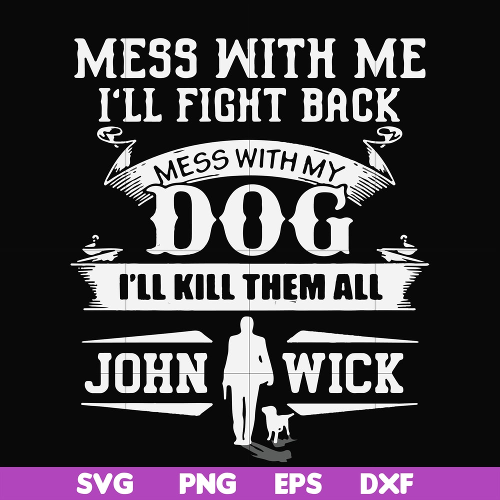 FN000747-Mess with me I'll fight back mess with my dog I'll kill them all John Wick svg, png, dxf, eps file FN000747.jpg