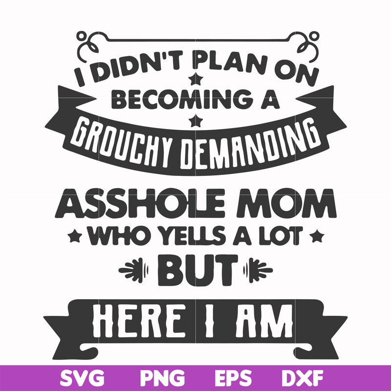 FN000819-I didn't plan on becoming a grouchy demanding asshole mom who yells a lot but here I am svg, png, dxf, eps file FN000819.jpg