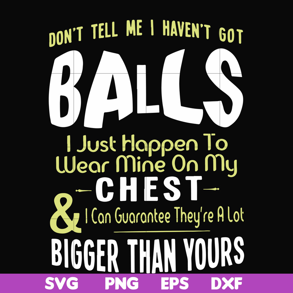 FN00092-Don't tell me I haven't got balls I just happen to wear mine on my chest I can guarantee they're a lot bigger than yours svg, png, dxf, eps file FN00092