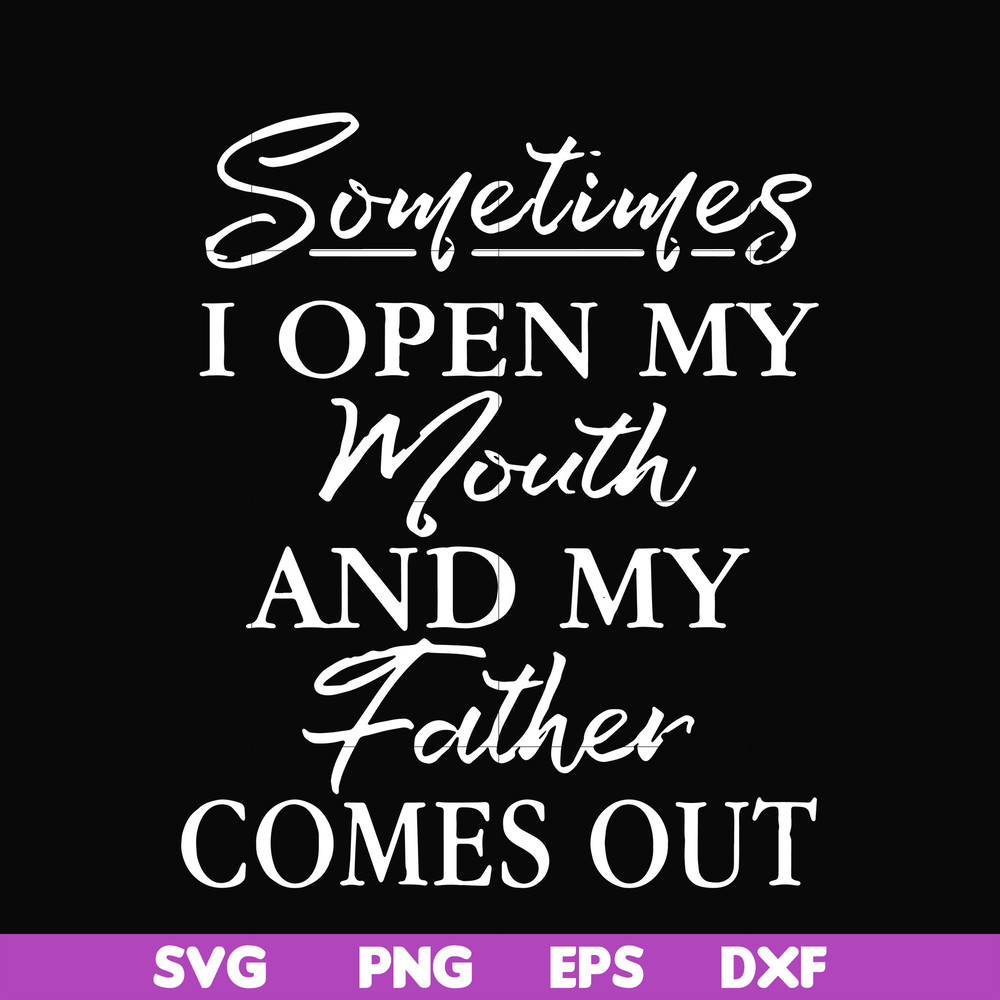 FTD111-Sometimes I open my mouth and my father comes out svg, png, dxf, eps, digital file FTD111.jpg