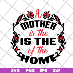 a mother is the of the home svg, mother's day svg, eps, png, dxf digital file mtd26042119