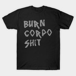 burn corpo shit t - shirt, unisex t-shirt