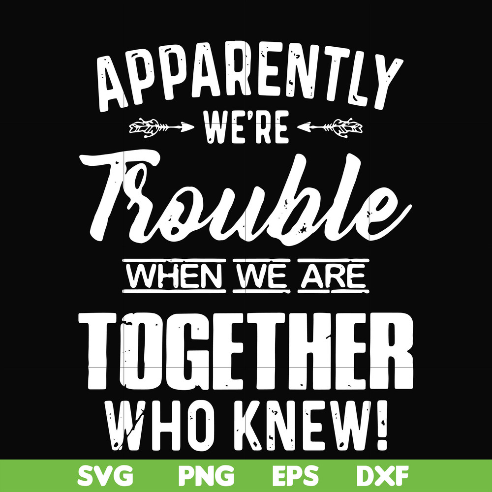 FN000110-Apparently we're trouble when we are together who knew svg, png, dxf, eps file FN000110.jpg