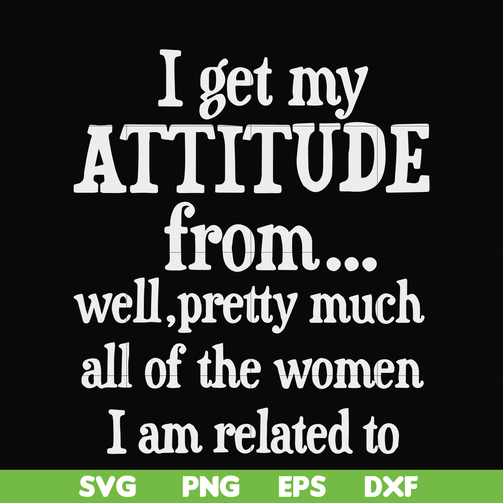 FN000277-I get my attitude from well pretty much all of the women I am related to svg, png, dxf, eps file FN000277.jpg