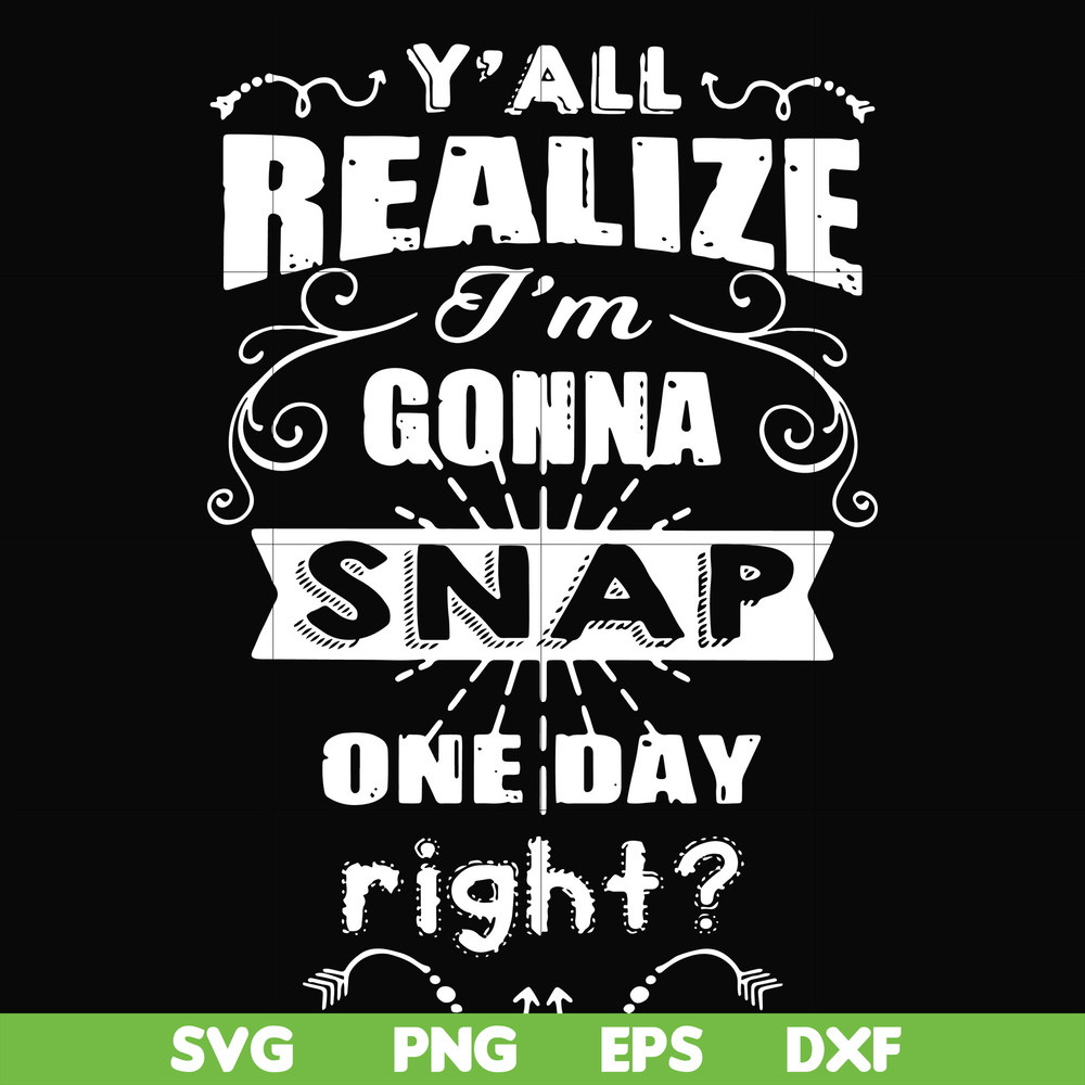 FN000314-Y'all realize I'm gonna snap one day right svg, png, dxf, eps file FN000314.jpg