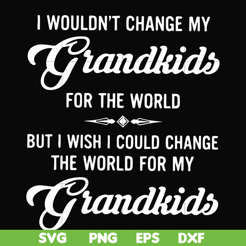 FN000332-I wouldn't change my grandkids for the world but I wish I could change the world for my grandkids svg, png, dxf, eps file FN000332.jpg