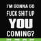 FN000469-I'm gonna go fuck shit up you coming svg, png, dxf, eps file FN000469.jpg