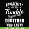 FN00054-Apparently we're trouble when we are together who knew svg, png, dxf, eps file FN00054.jpg
