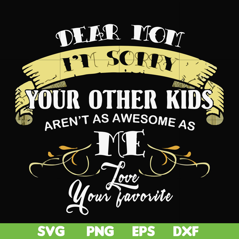 FN000633-Dear Mom I'm sorry your other kids aren't as awesome as me Love your favorite svg, png, dxf, eps file FN000633.jpg