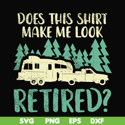 does this shirt make me look retired camping svg, png, dxf, eps digital file cmp035