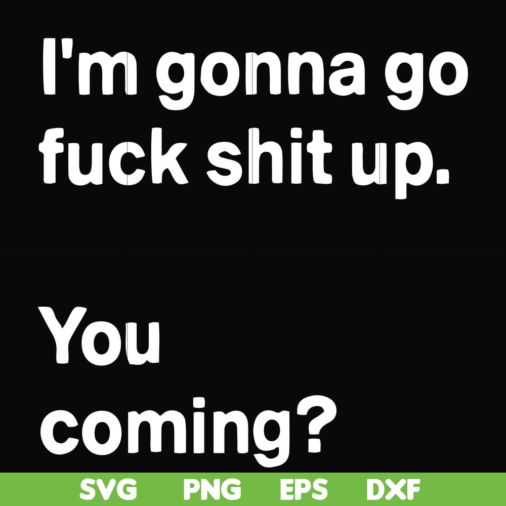 FN000238-I'm going go fuck shit up you coming svg, png, dxf, eps file FN000238.jpg
