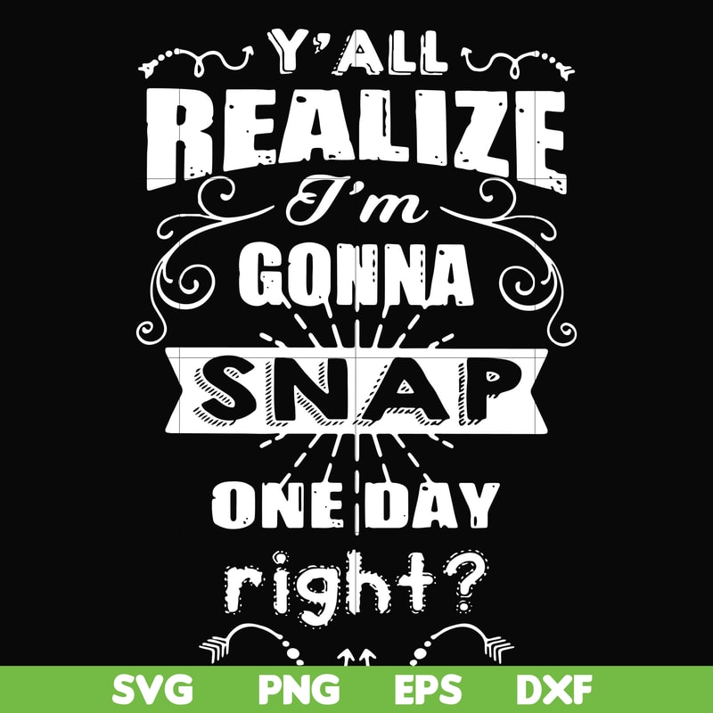 FN000314-Y'all realize I'm gonna snap one day right svg, png, dxf, eps file FN000314.jpg
