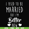 FN000319-I used to be married but I'm better now svg, png, dxf, eps file FN000319.jpg