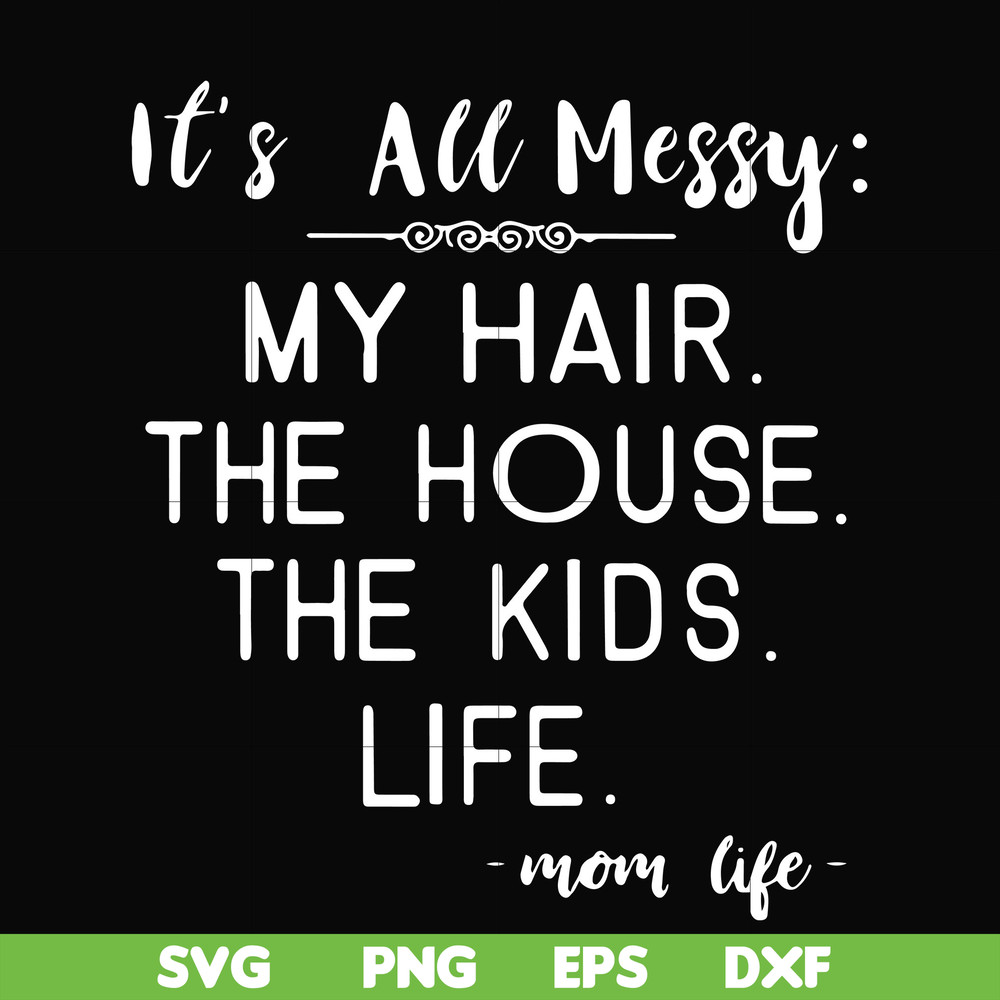 FN000327-It's all messy my hair the house the kids life svg, png, dxf, eps file FN000327.jpg