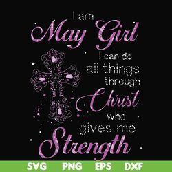 i am a may girl i can do all things through christ who gives me strength svg, png, dxf, eps file fn000380