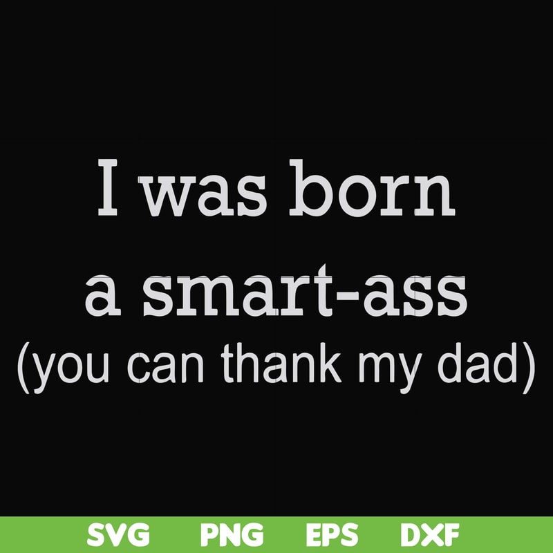 FN000450-I was born a smart-ass you can thank my dad svg, png, dxf, eps file FN000450.jpg