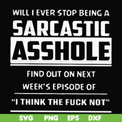 will i ever stop being a sarcastic asshole find out on next week's episode of i think the fuck not svg, png, dxf, eps fi