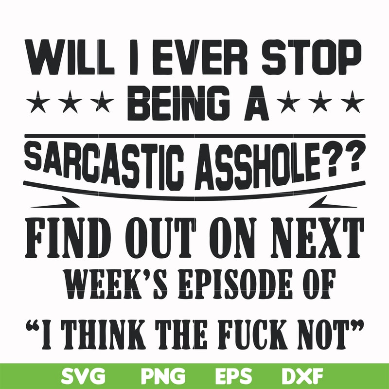FN000466-Will I ever stop being a sarcastic asshole find out on next week's episode of I think the fuck not svg, png, dxf, eps file FN000466.jpg