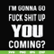 FN000469-I'm gonna go fuck shit up you coming svg, png, dxf, eps file FN000469.jpg