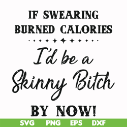 if swearing burned calories i'd be a skinny bitch by now svg, png, dxf, eps file fn000507