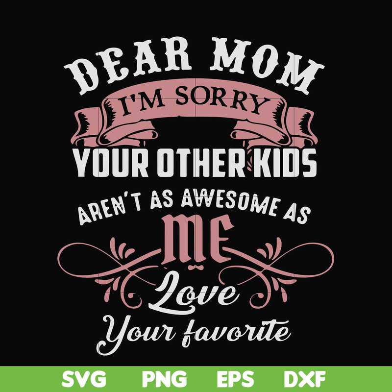 FN000632-Dear Mom I'm sorry your other kids aren't as awesome as me Love your favorite svg, png, dxf, eps file FN000632.jpg