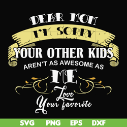 dear mom i'm sorry your other kids aren't as awesome as me love your favorite svg, png, dxf, eps file fn000633