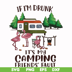 if i'm drunk it's my camping friends' fault svg, png, dxf, eps file fn000682