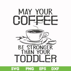 may your coffee be stronger than your toddler svg, png, dxf, eps file fn000686