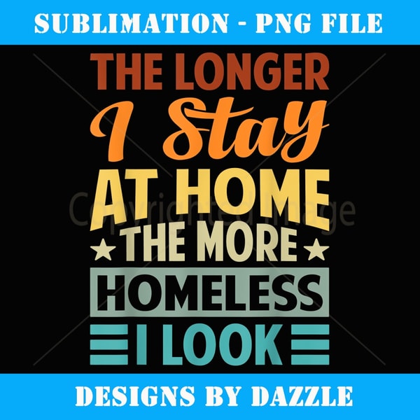 The Longer I Stay At Home The More Homeless I Look - Vintage Sublimation PNG Download